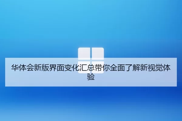 华体会新版界面变化汇总带你全面了解新视觉体验