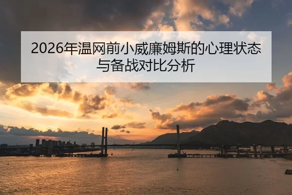 2026年温网前小威廉姆斯的心理状态与备战对比分析