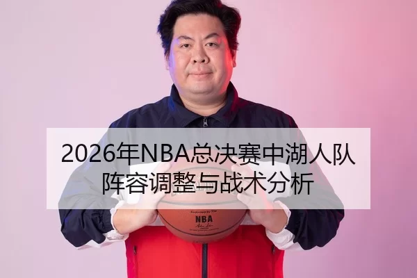 2026年NBA总决赛中湖人队阵容调整与战术分析