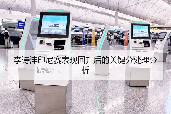 李诗沣印尼赛表现回升后的关键分处理分析