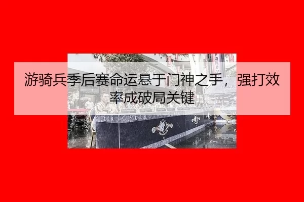 游骑兵季后赛命运悬于门神之手，强打效率成破局关键