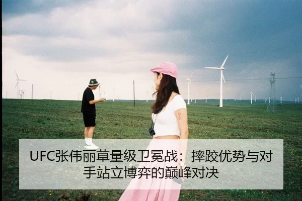 UFC张伟丽草量级卫冕战：摔跤优势与对手站立博弈的巅峰对决