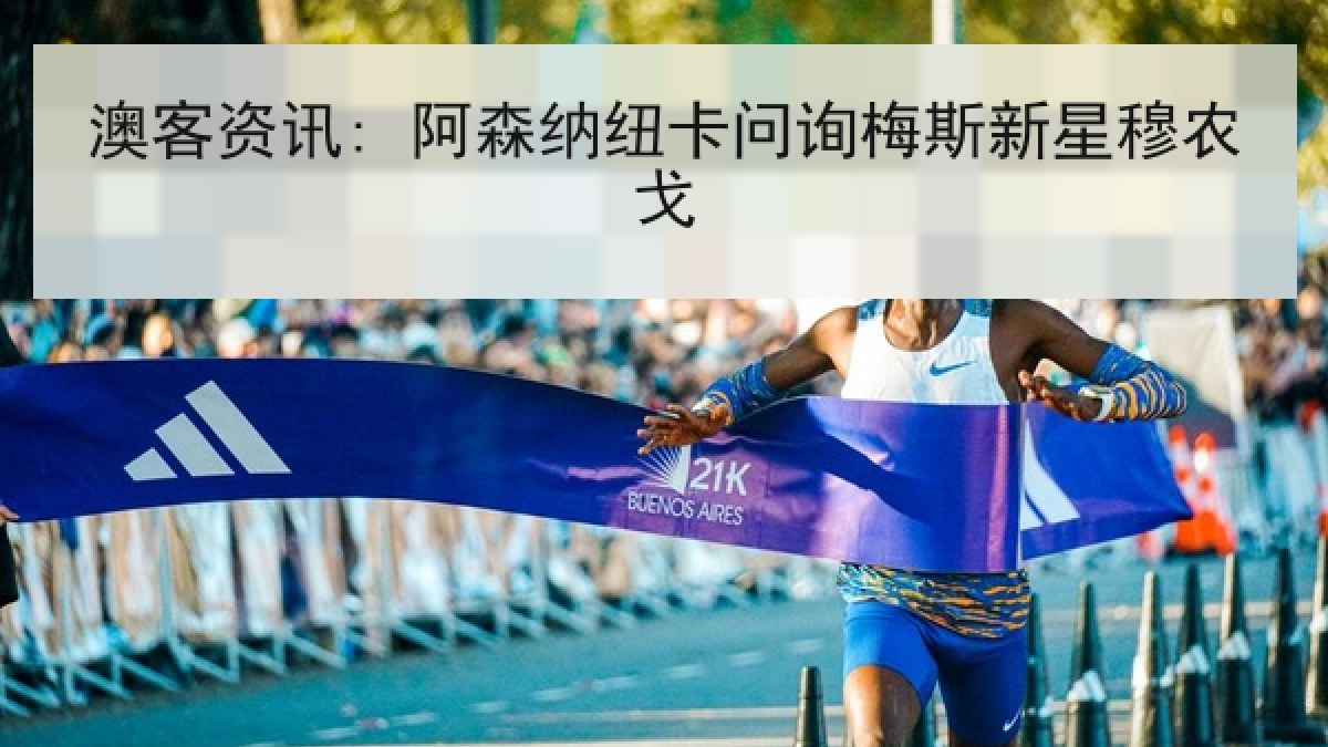 澳客资讯: 阿森纳纽卡问询梅斯新星穆农戈