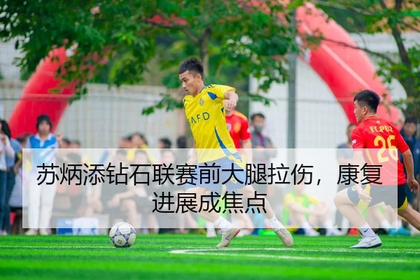 苏炳添钻石联赛前大腿拉伤，康复进展成焦点