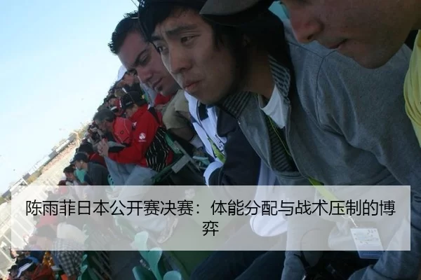 陈雨菲日本公开赛决赛：体能分配与战术压制的博弈