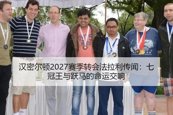 汉密尔顿2027赛季转会法拉利传闻：七冠王与跃马的命运交响