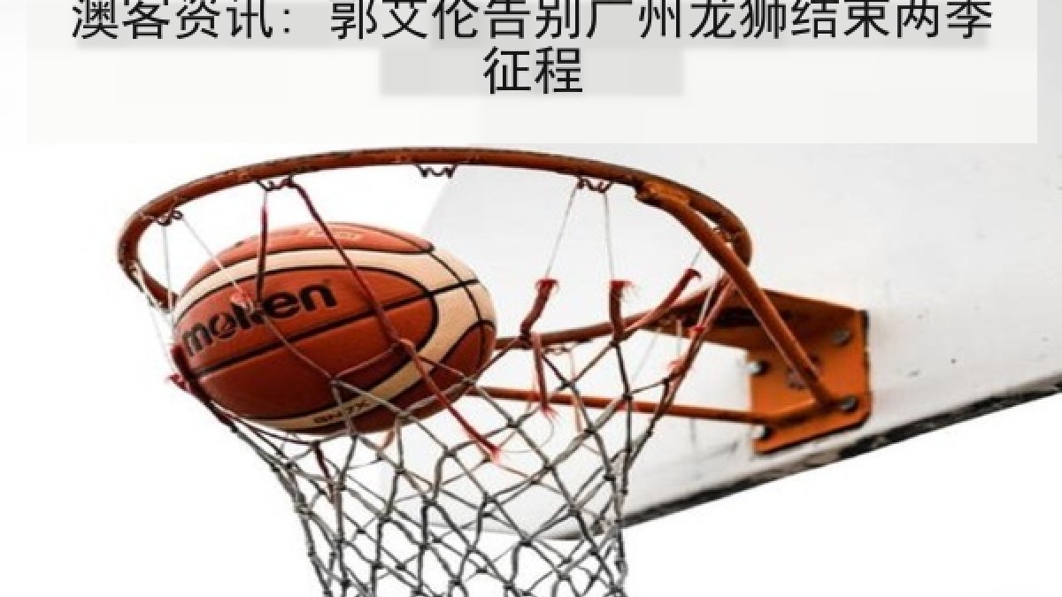 澳客资讯: 郭艾伦告别广州龙狮结束两季征程
