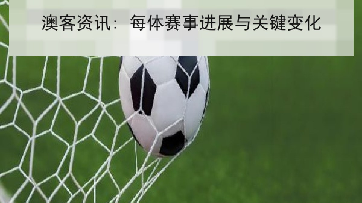 澳客资讯: 每体赛事进展与关键变化