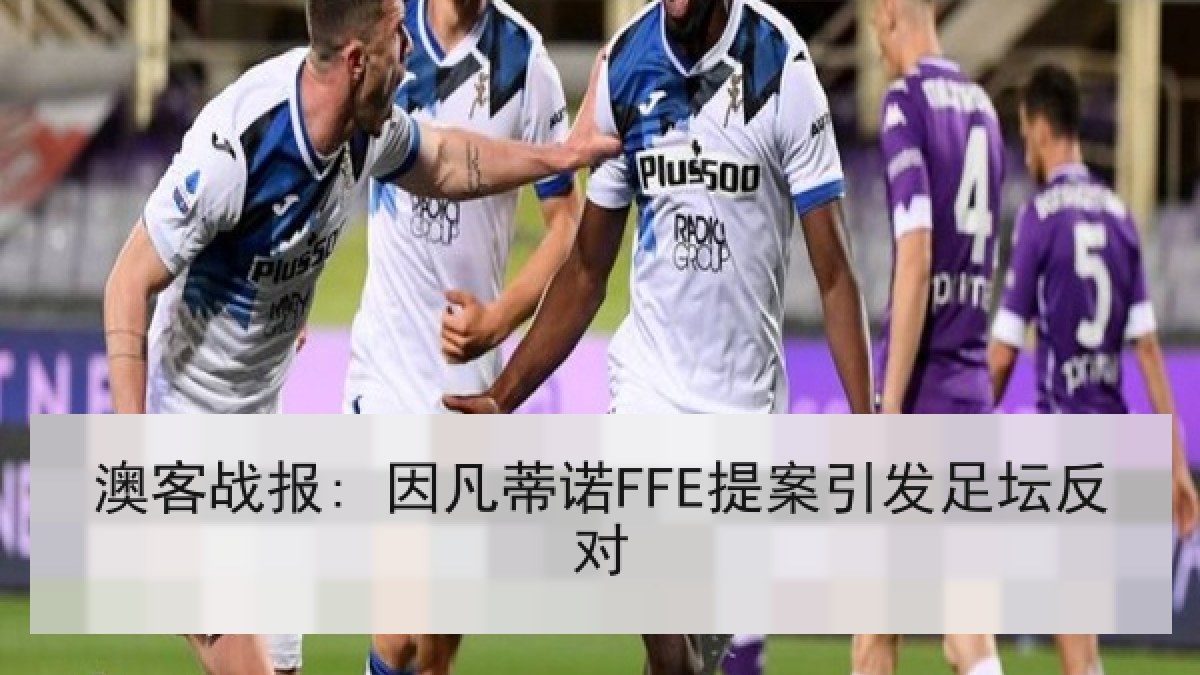 澳客战报: 因凡蒂诺FFE提案引发足坛反对