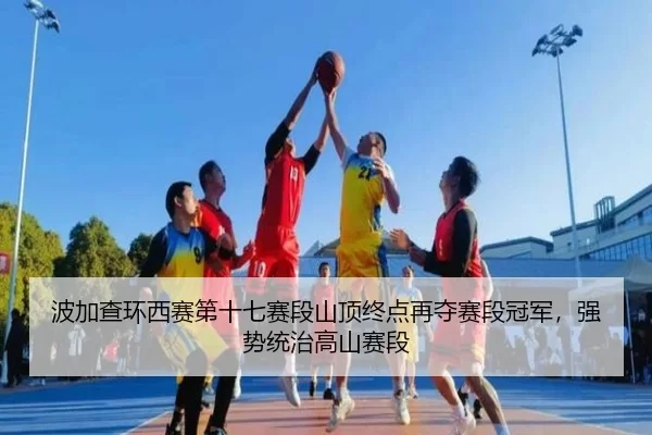 bo-jia-cha-huan-xi-sai-di-shi-qi-sai-duan-shan-ding-zhong-dian-zai-duo-sai-duan-guan-jun-qiang-shi-tong-zhi-gao-shan-3-369.jpg