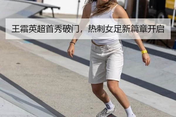 王霜英超首秀破门，热刺女足新篇章开启