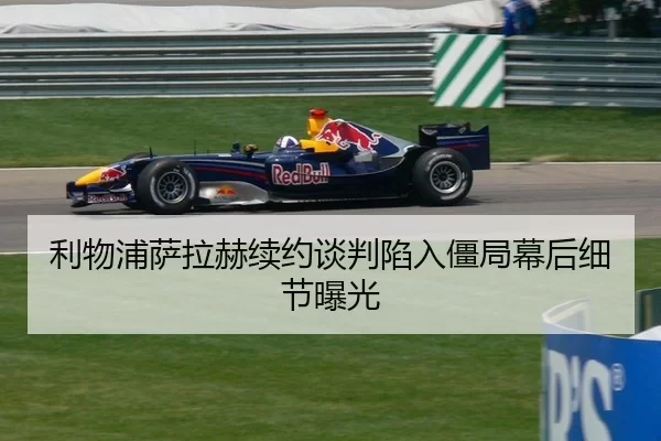 利物浦萨拉赫续约谈判陷入僵局幕后细节曝光
