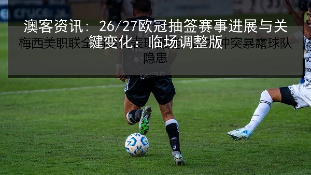 澳客资讯: 26/27欧冠抽签赛事进展与关键变化：临场调整版