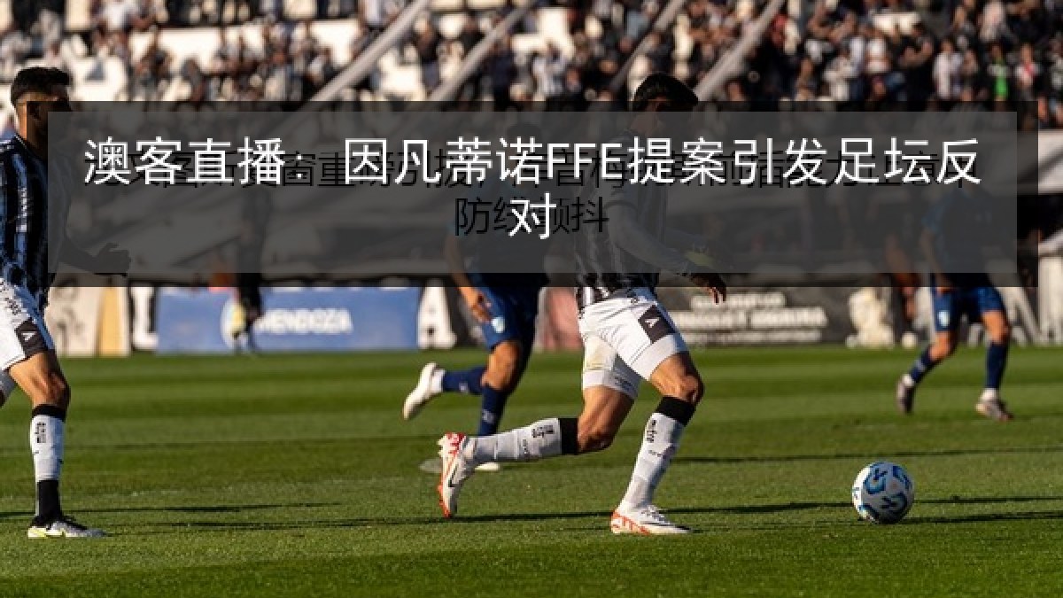 澳客直播: 因凡蒂诺FFE提案引发足坛反对