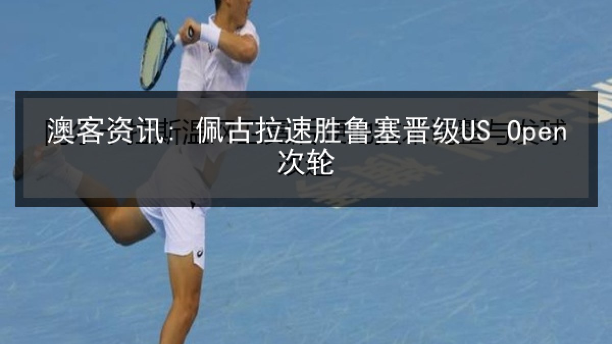 澳客资讯: 佩古拉速胜鲁塞晋级US Open次轮