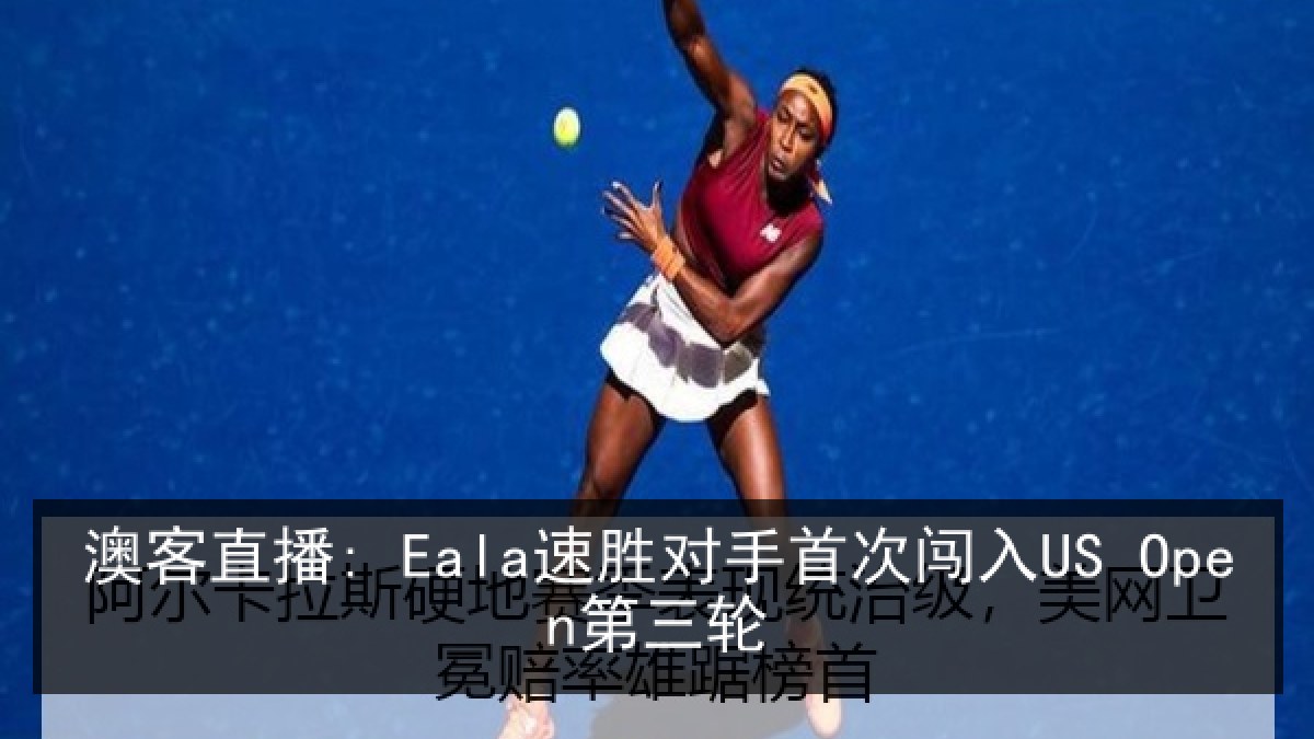 澳客直播: Eala速胜对手首次闯入US Open第三轮
