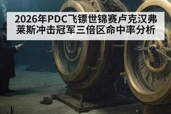 2026年PDC飞镖世锦赛卢克汉弗莱斯冲击冠军三倍区命中率分析